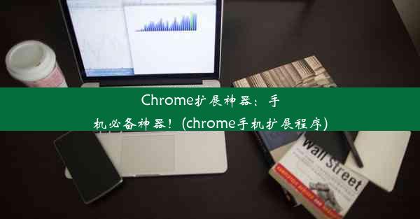 Chrome扩展神器：手机必备神器！(chrome手机扩展程序)