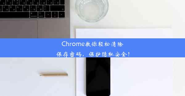 Chrome教你轻松清除保存密码，保护隐私安全！