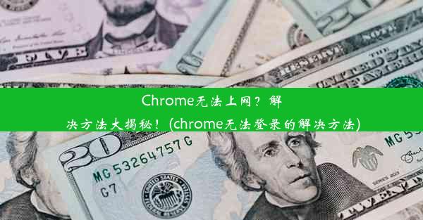 Chrome无法上网？解决方法大揭秘！(chrome无法登录的解决方法)