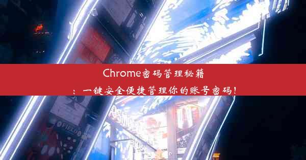 Chrome密码管理秘籍：一键安全便捷管理你的账号密码！