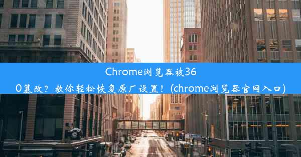 Chrome浏览器被360篡改？教你轻松恢复原厂设置！(chrome浏览器官网入口)