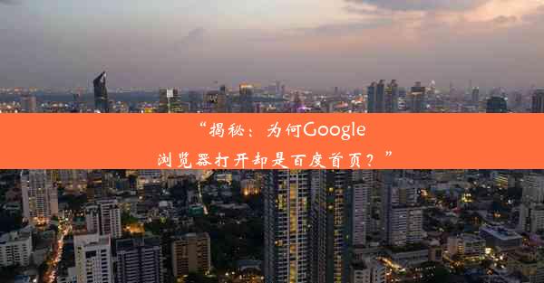 “揭秘：为何Google浏览器打开却是百度首页？”