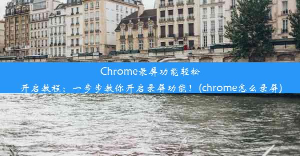 Chrome录屏功能轻松开启教程：一步步教你开启录屏功能！(chrome怎么录屏)