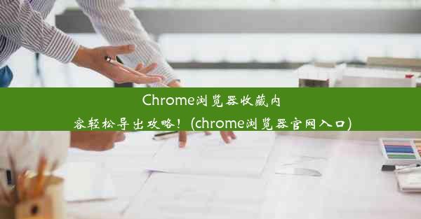 Chrome浏览器收藏内容轻松导出攻略！(chrome浏览器官网入口)