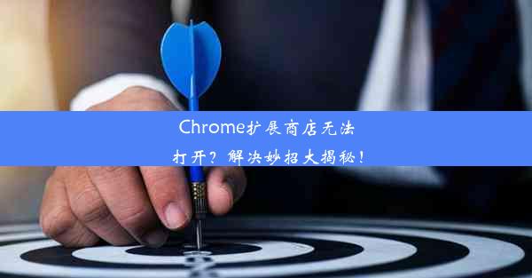 Chrome扩展商店无法打开？解决妙招大揭秘！