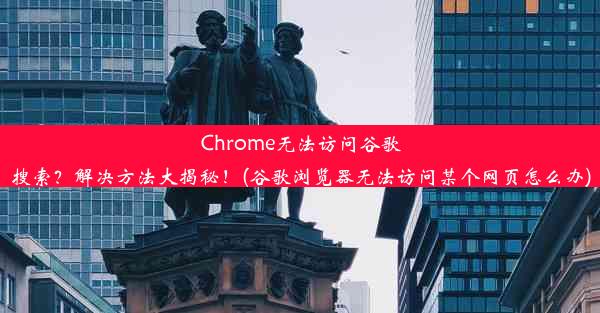 Chrome无法访问谷歌搜索？解决方法大揭秘！(谷歌浏览器无法访问某个网页怎么办)