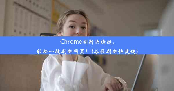 Chrome刷新快捷键，轻松一键刷新网页！(谷歌刷新快捷键)