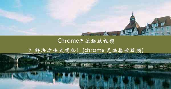 Chrome无法播放视频？解决方法大揭秘！(chrome 无法播放视频)