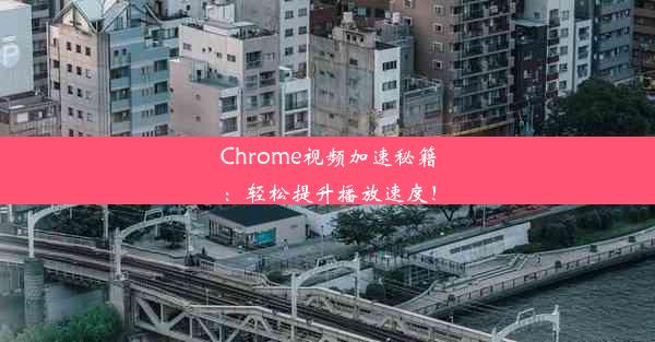 Chrome视频加速秘籍：轻松提升播放速度！