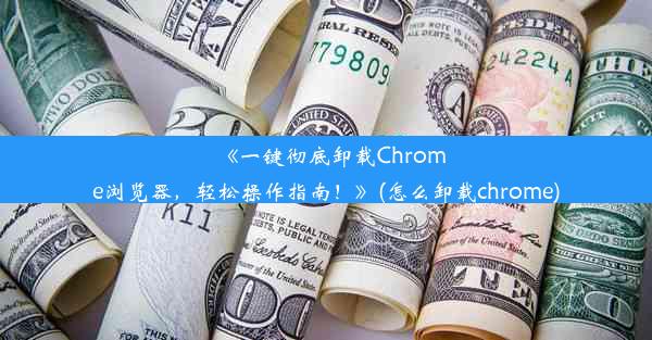 《一键彻底卸载Chrome浏览器，轻松操作指南！》(怎么卸载chrome)