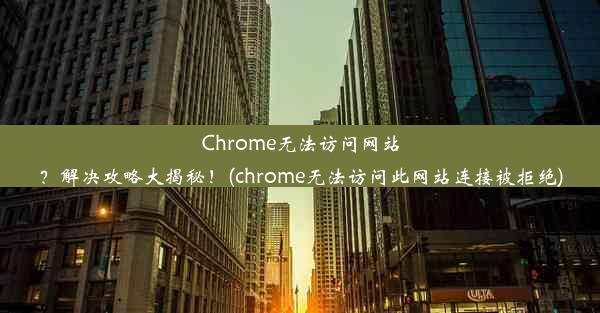 Chrome无法访问网站？解决攻略大揭秘！(chrome无法访问此网站连接被拒绝)