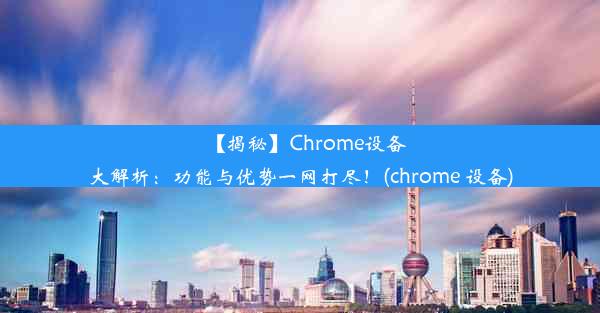 【揭秘】Chrome设备大解析：功能与优势一网打尽！(chrome 设备)