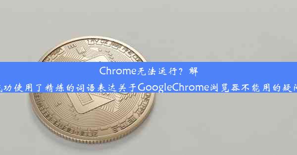 Chrome无法运行？解决方案来了！让你快速恢复正常浏览解析：该标题成功使用了精炼的词语表达关于GoogleChrome