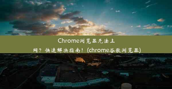 Chrome浏览器无法上网？快速解决指南！(chrome谷歌浏览器)