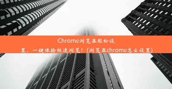 Chrome浏览器轻松设置，一键体验极速浏览！(浏览器chrome怎么设置)