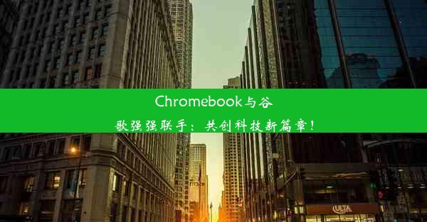 Chromebook与谷歌强强联手：共创科技新篇章！