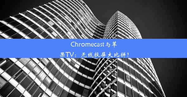 Chromecast与苹果TV：无线投屏大比拼！