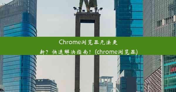 Chrome浏览器无法更新？快速解决指南！(chrome浏览器)