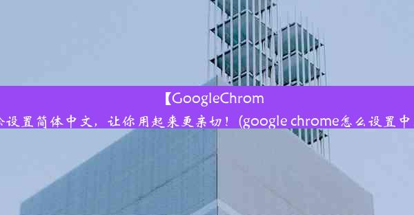 【GoogleChrome】轻松设置简体中文，让你用起来更亲切！(google chrome怎么设置中文简体)