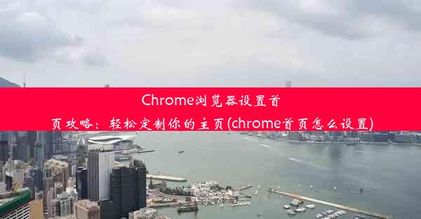 Chrome浏览器设置首页攻略：轻松定制你的主页(chrome首页怎么设置)