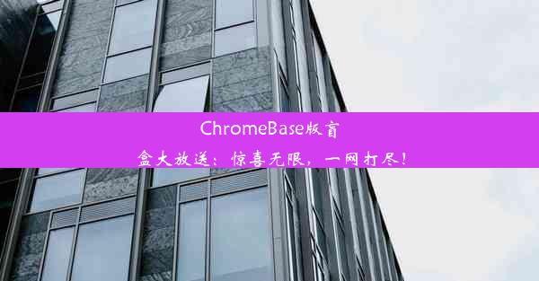 ChromeBase版盲盒大放送：惊喜无限，一网打尽！