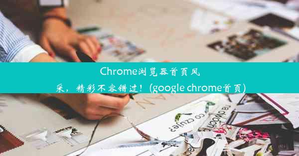 Chrome浏览器首页风采，精彩不容错过！(google chrome首页)