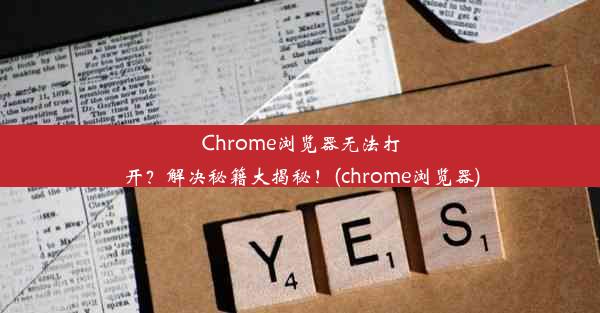 Chrome浏览器无法打开？解决秘籍大揭秘！(chrome浏览器)