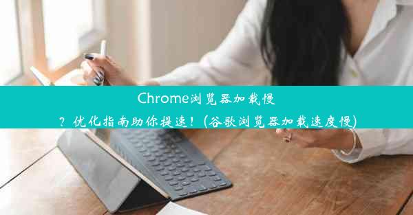 Chrome浏览器加载慢？优化指南助你提速！(谷歌浏览器加载速度慢)