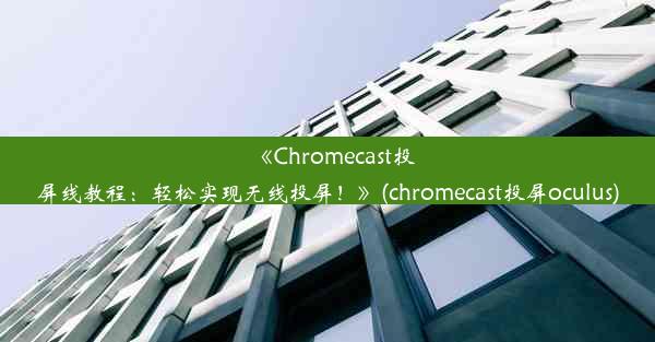 《Chromecast投屏线教程：轻松实现无线投屏！》(chromecast投屏oculus)