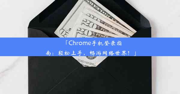 「Chrome手机登录指南：轻松上手，畅游网络世界！」