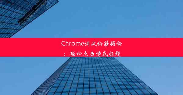 Chrome调试秘籍揭秘：轻松点击诱惑标题