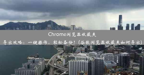 Chrome浏览器收藏夹导出攻略：一键操作，轻松备份！(谷歌浏览器收藏夹如何导出)