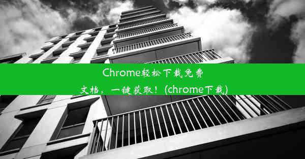 Chrome轻松下载免费文档，一键获取！(chrome下载)