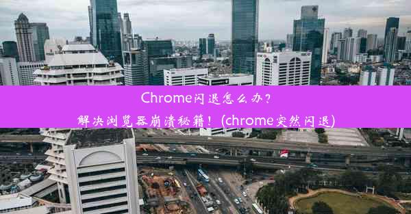 Chrome闪退怎么办？解决浏览器崩溃秘籍！(chrome突然闪退)