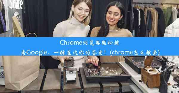 Chrome浏览器轻松搜索Google，一键直达你的答案！(chrome怎么搜索)