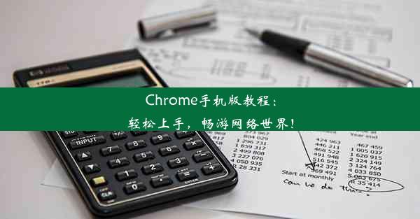 Chrome手机版教程：轻松上手，畅游网络世界！