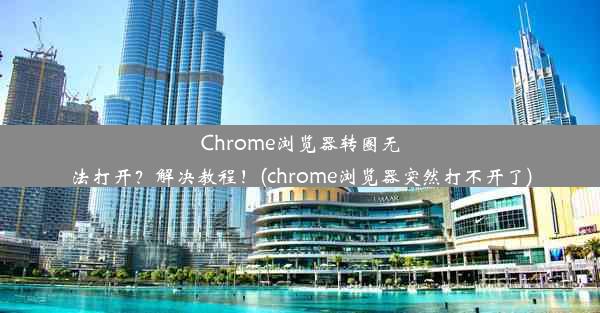 Chrome浏览器转圈无法打开？解决教程！(chrome浏览器突然打不开了)