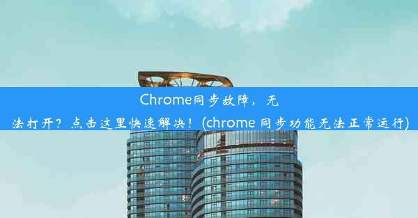 Chrome同步故障，无法打开？点击这里快速解决！(chrome 同步功能无法正常运行)