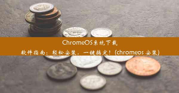 ChromeOS系统下载软件指南：轻松安装，一键搞定！(chromeos 安装)