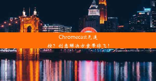 Chromecast无遥控？创意解决方案带你飞！