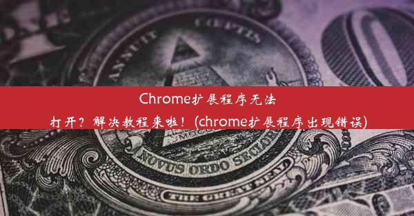 Chrome扩展程序无法打开？解决教程来啦！(chrome扩展程序出现错误)