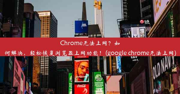 Chrome无法上网？如何解决，轻松恢复浏览器上网功能！(google chrome无法上网)