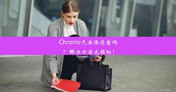 Chrome无法保存密码？解决方法大揭秘！