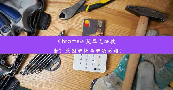 Chrome浏览器无法搜索？原因解析与解决妙招！