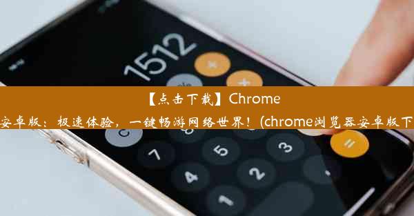 【点击下载】Chrome浏览器安卓版：极速体验，一键畅游网络世界！(chrome浏览器安卓版下载安装)