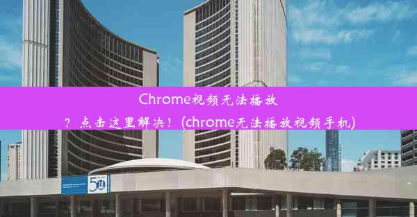 Chrome视频无法播放？点击这里解决！(chrome无法播放视频手机)