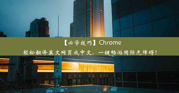 【必学技巧】Chrome轻松翻译英文网页成中文，一键畅游国际无障碍！