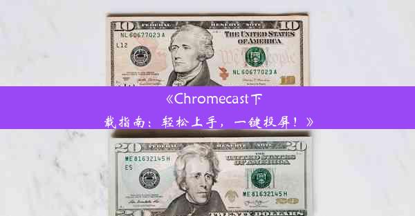 《Chromecast下载指南：轻松上手，一键投屏！》