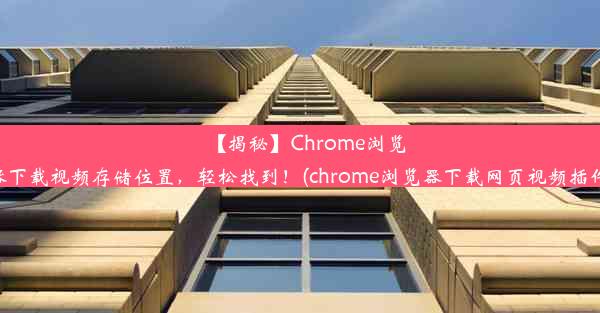 【揭秘】Chrome浏览器下载视频存储位置，轻松找到！(chrome浏览器下载网页视频插件)