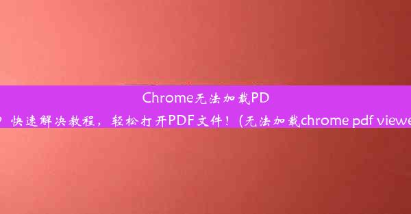 Chrome无法加载PDF？快速解决教程，轻松打开PDF文件！(无法加载chrome pdf viewer)